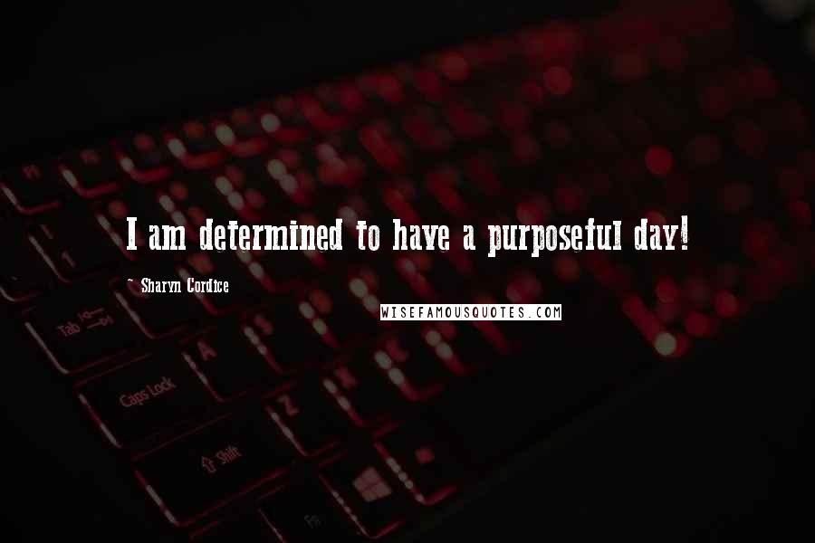 Sharyn Cordice Quotes: I am determined to have a purposeful day!