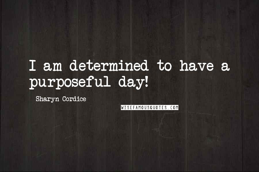 Sharyn Cordice Quotes: I am determined to have a purposeful day!