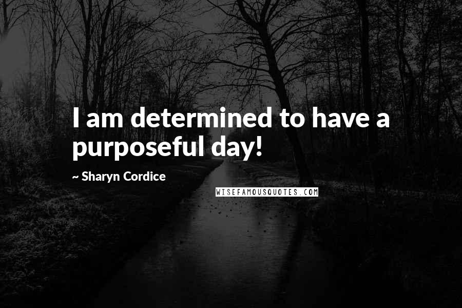 Sharyn Cordice Quotes: I am determined to have a purposeful day!