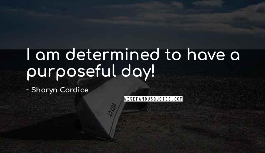 Sharyn Cordice Quotes: I am determined to have a purposeful day!