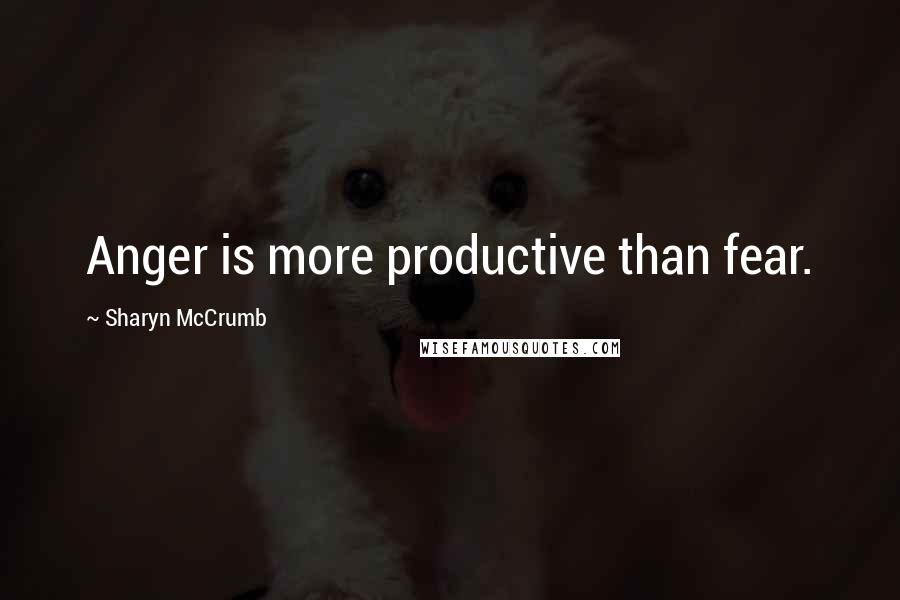 Sharyn McCrumb Quotes: Anger is more productive than fear.