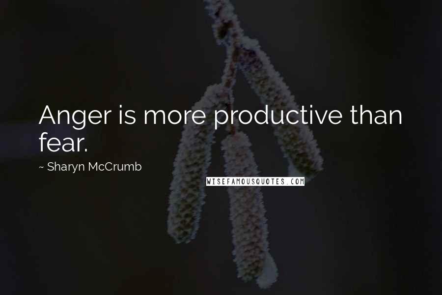 Sharyn McCrumb Quotes: Anger is more productive than fear.