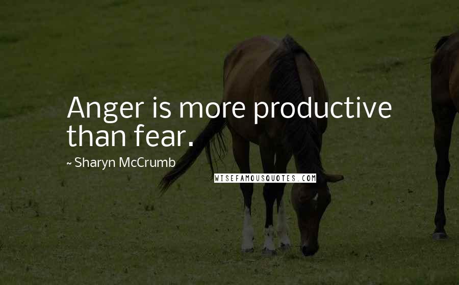 Sharyn McCrumb Quotes: Anger is more productive than fear.