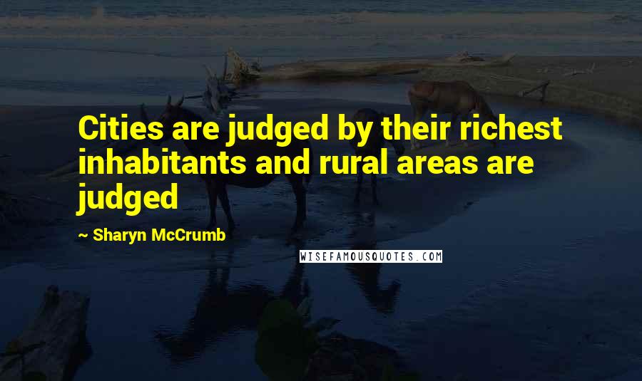 Sharyn McCrumb Quotes: Cities are judged by their richest inhabitants and rural areas are judged