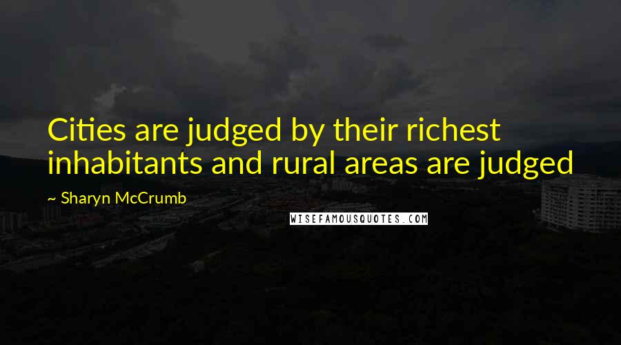 Sharyn McCrumb Quotes: Cities are judged by their richest inhabitants and rural areas are judged