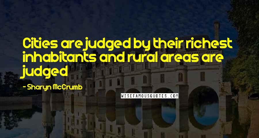 Sharyn McCrumb Quotes: Cities are judged by their richest inhabitants and rural areas are judged