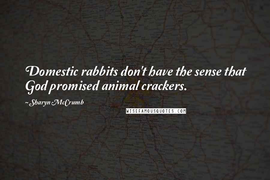 Sharyn McCrumb Quotes: Domestic rabbits don't have the sense that God promised animal crackers.