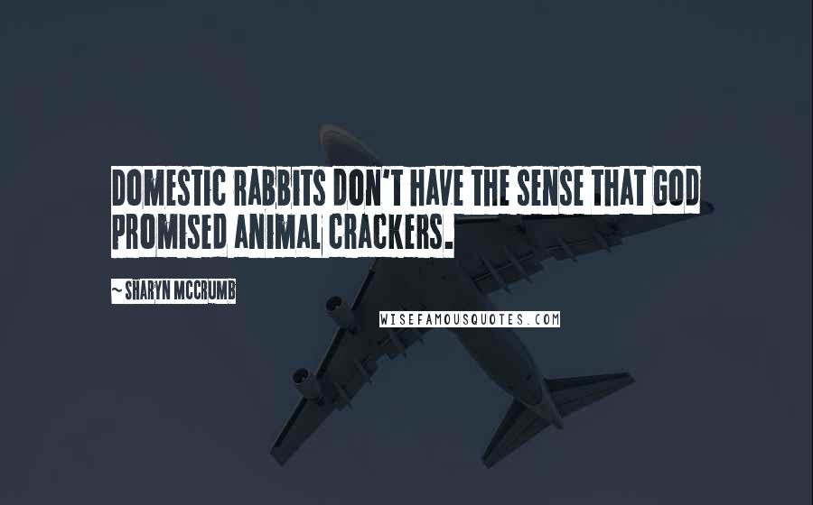 Sharyn McCrumb Quotes: Domestic rabbits don't have the sense that God promised animal crackers.