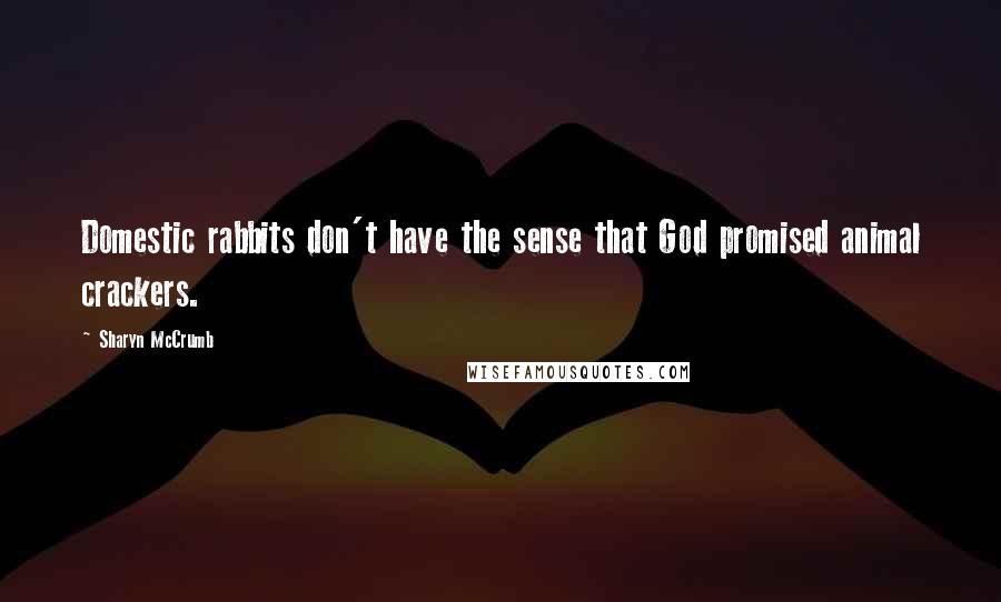 Sharyn McCrumb Quotes: Domestic rabbits don't have the sense that God promised animal crackers.