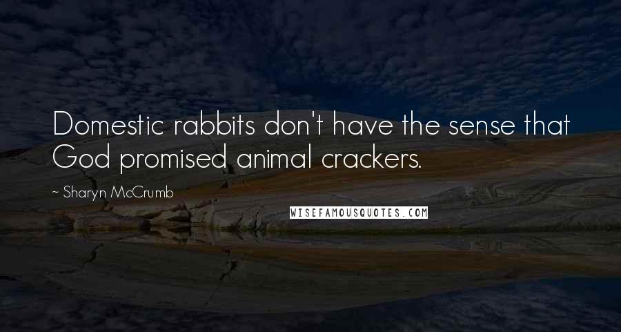 Sharyn McCrumb Quotes: Domestic rabbits don't have the sense that God promised animal crackers.