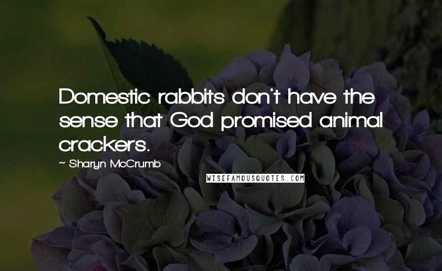 Sharyn McCrumb Quotes: Domestic rabbits don't have the sense that God promised animal crackers.