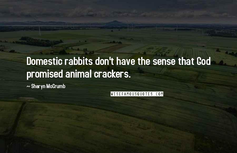 Sharyn McCrumb Quotes: Domestic rabbits don't have the sense that God promised animal crackers.