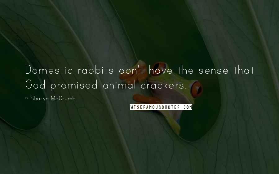 Sharyn McCrumb Quotes: Domestic rabbits don't have the sense that God promised animal crackers.