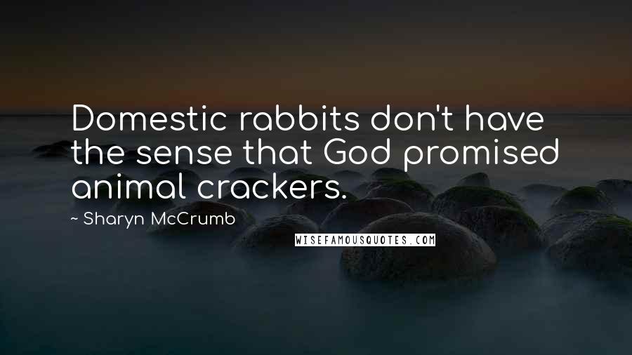 Sharyn McCrumb Quotes: Domestic rabbits don't have the sense that God promised animal crackers.