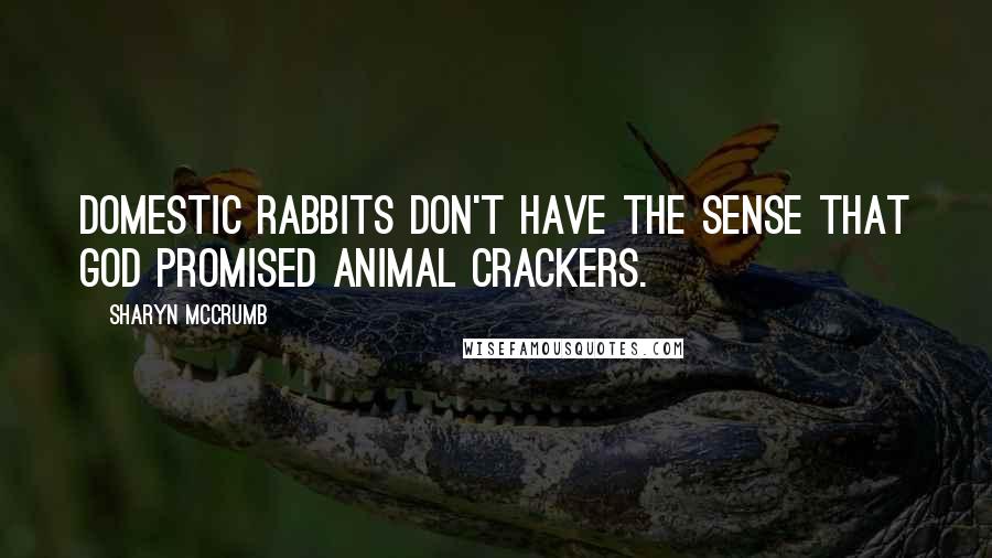 Sharyn McCrumb Quotes: Domestic rabbits don't have the sense that God promised animal crackers.