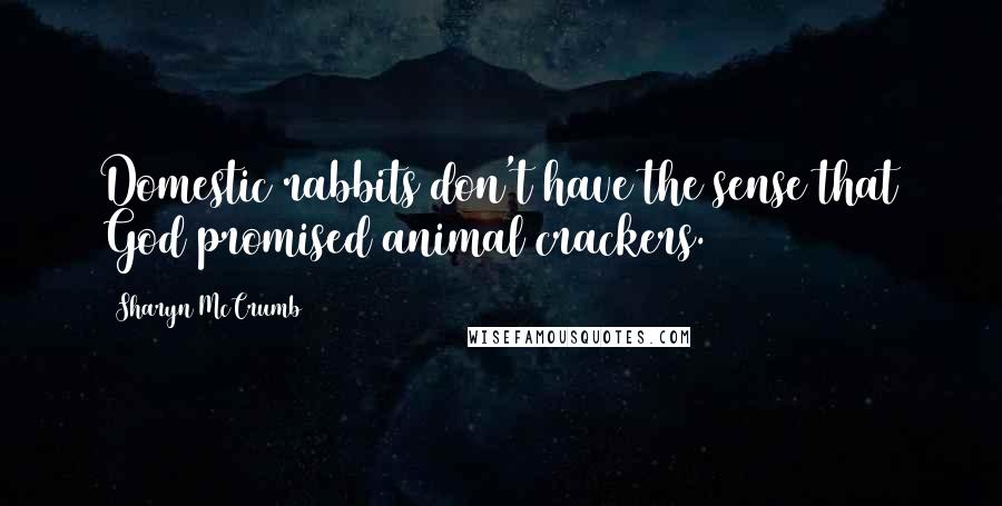 Sharyn McCrumb Quotes: Domestic rabbits don't have the sense that God promised animal crackers.