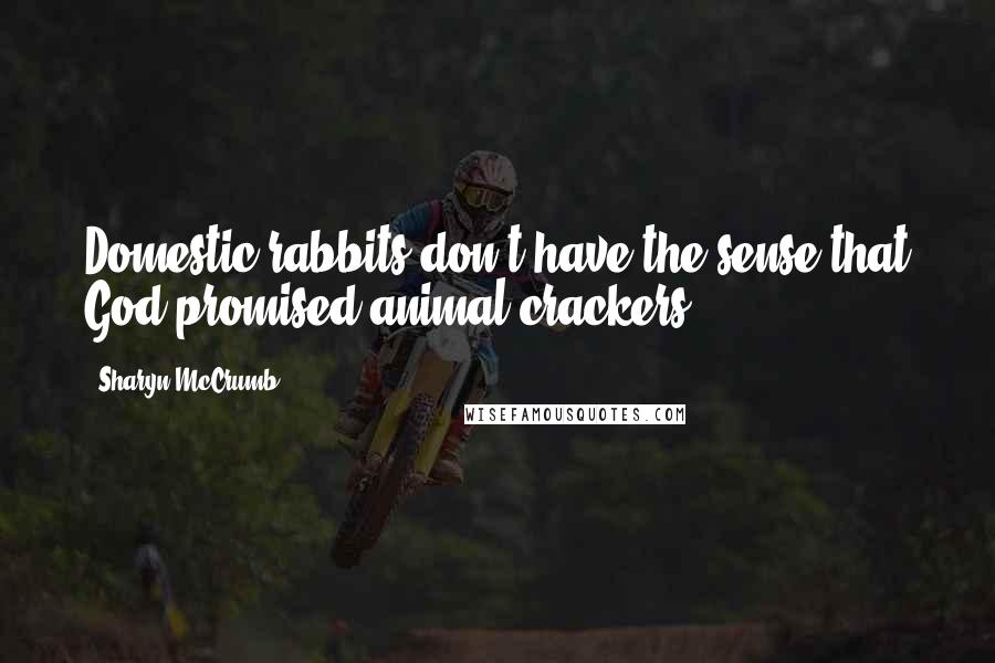 Sharyn McCrumb Quotes: Domestic rabbits don't have the sense that God promised animal crackers.