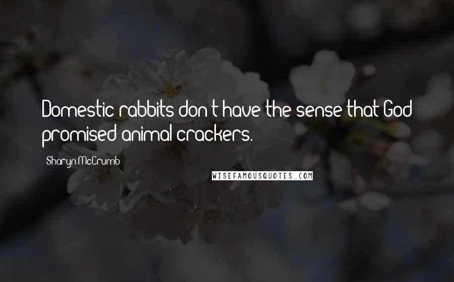 Sharyn McCrumb Quotes: Domestic rabbits don't have the sense that God promised animal crackers.