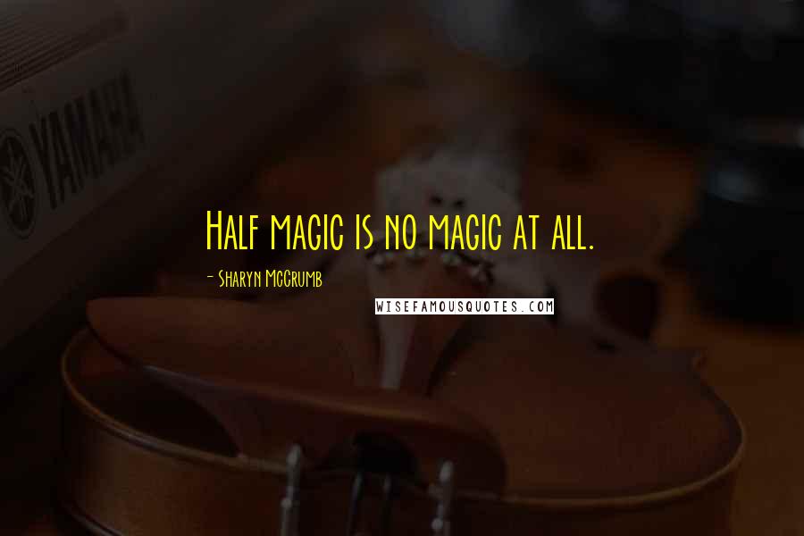 Sharyn McCrumb Quotes: Half magic is no magic at all.