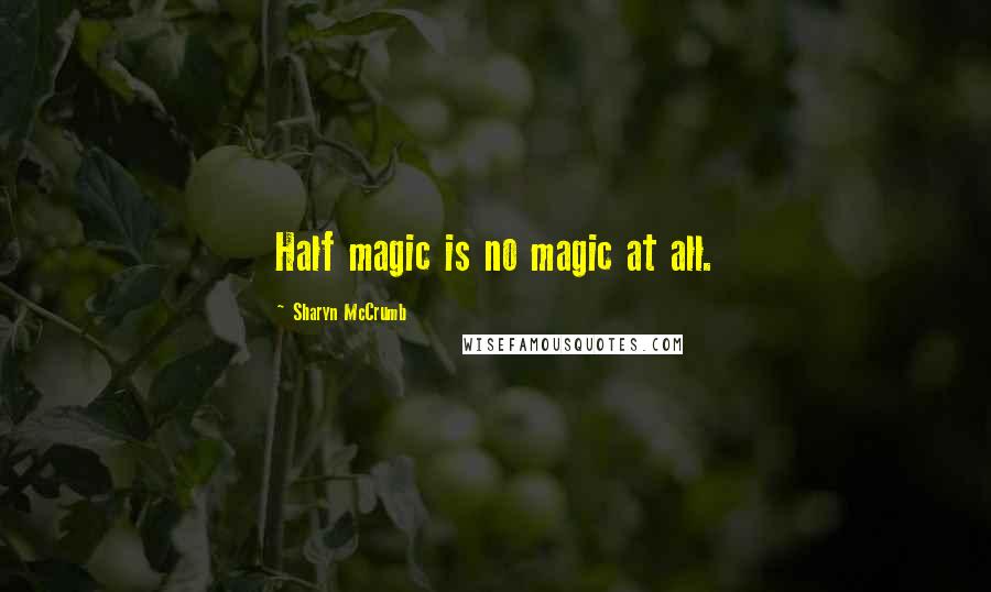 Sharyn McCrumb Quotes: Half magic is no magic at all.