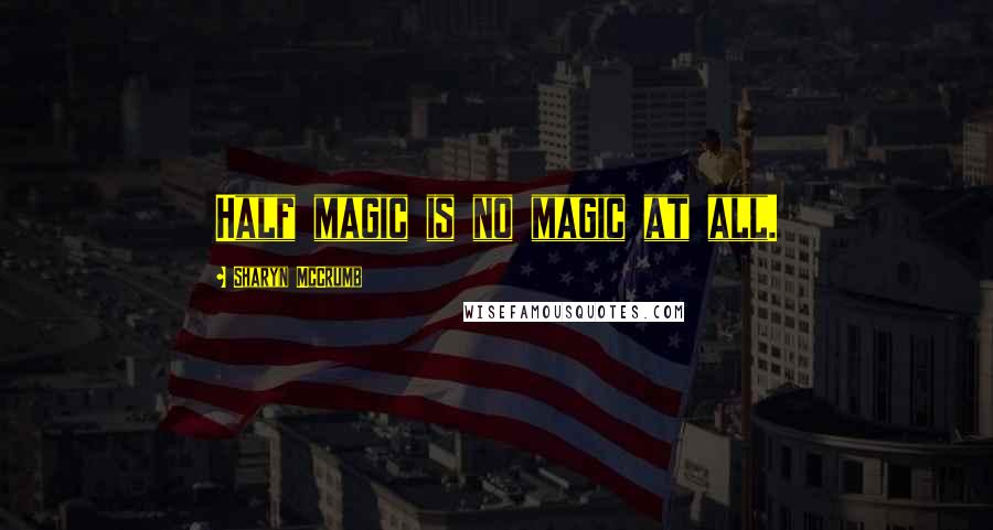 Sharyn McCrumb Quotes: Half magic is no magic at all.