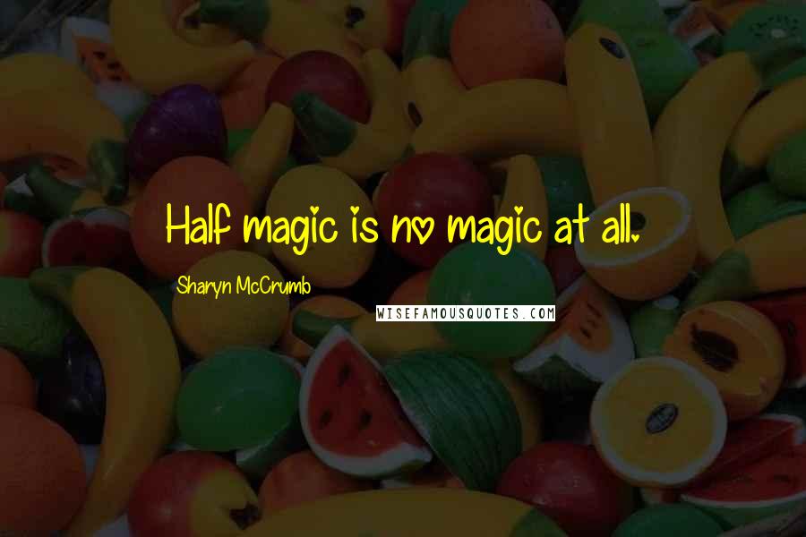 Sharyn McCrumb Quotes: Half magic is no magic at all.