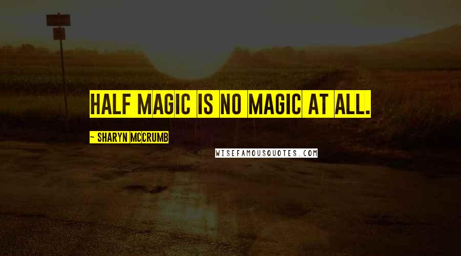 Sharyn McCrumb Quotes: Half magic is no magic at all.