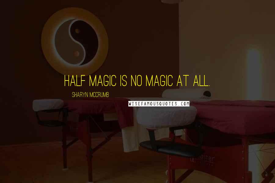 Sharyn McCrumb Quotes: Half magic is no magic at all.