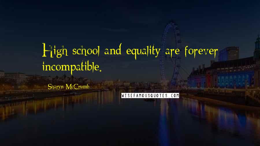 Sharyn McCrumb Quotes: High school and equality are forever incompatible.
