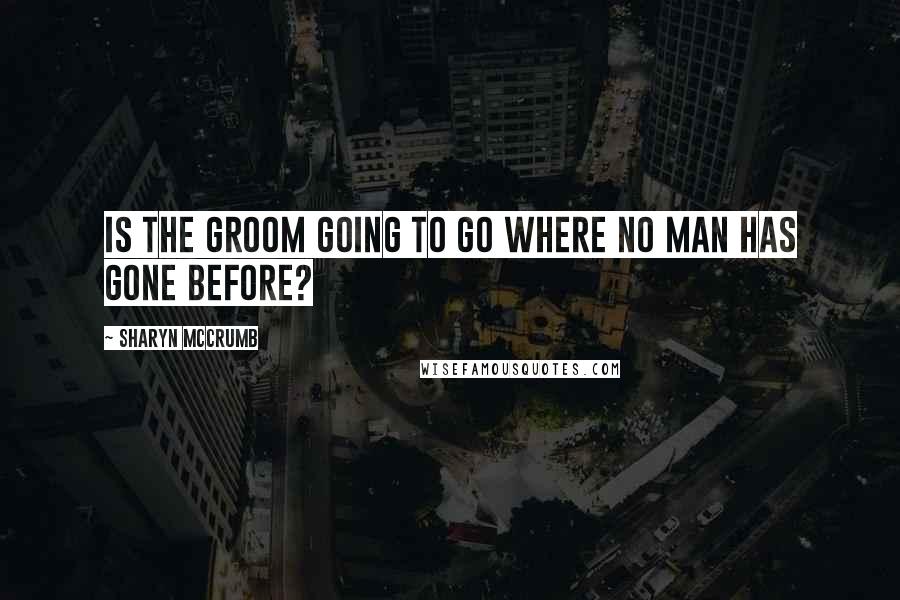 Sharyn McCrumb Quotes: Is the groom going to go where no man has gone before?