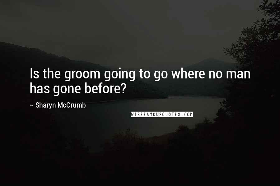 Sharyn McCrumb Quotes: Is the groom going to go where no man has gone before?