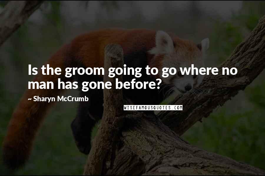 Sharyn McCrumb Quotes: Is the groom going to go where no man has gone before?