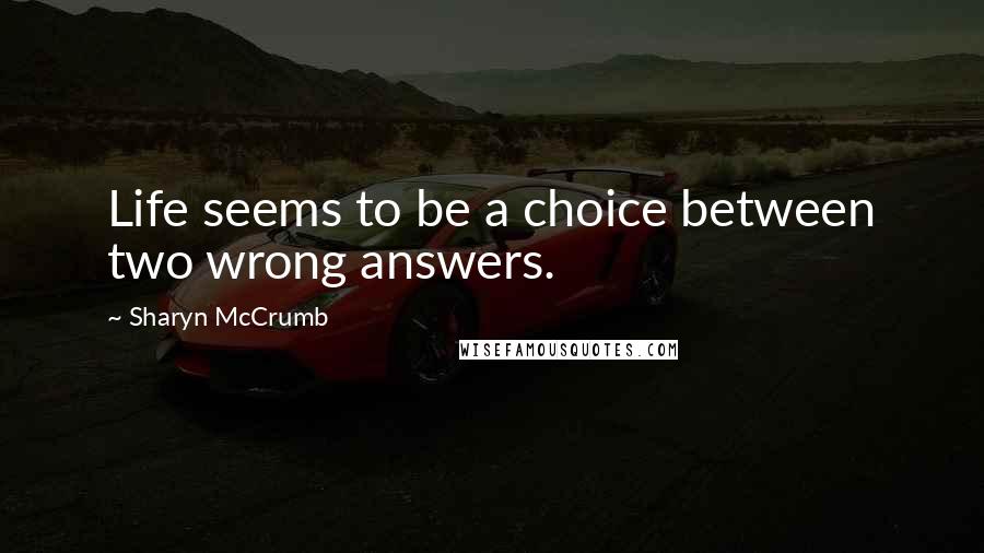 Sharyn McCrumb Quotes: Life seems to be a choice between two wrong answers.