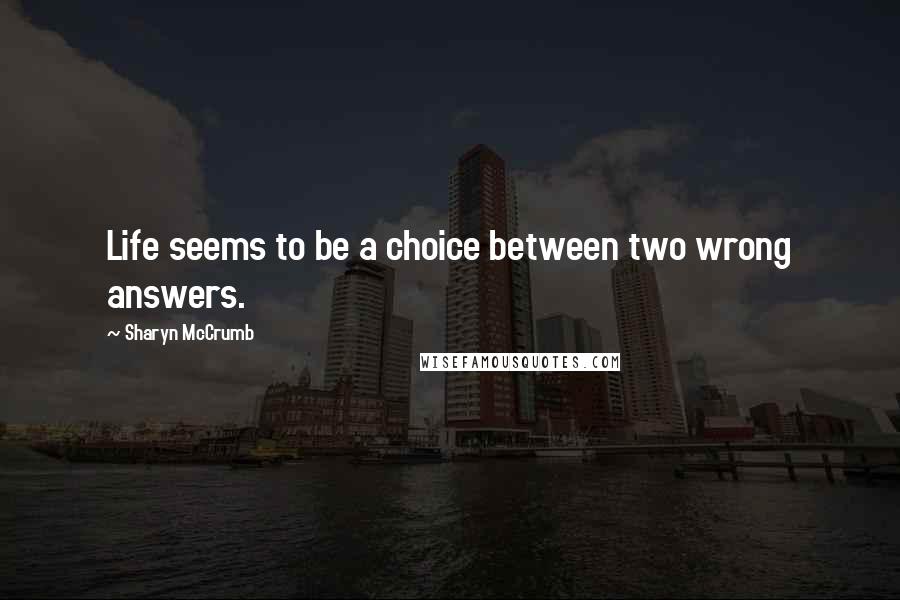 Sharyn McCrumb Quotes: Life seems to be a choice between two wrong answers.