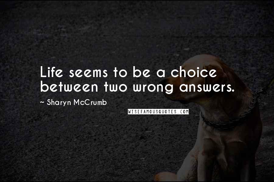 Sharyn McCrumb Quotes: Life seems to be a choice between two wrong answers.