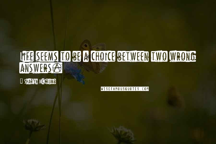 Sharyn McCrumb Quotes: Life seems to be a choice between two wrong answers.