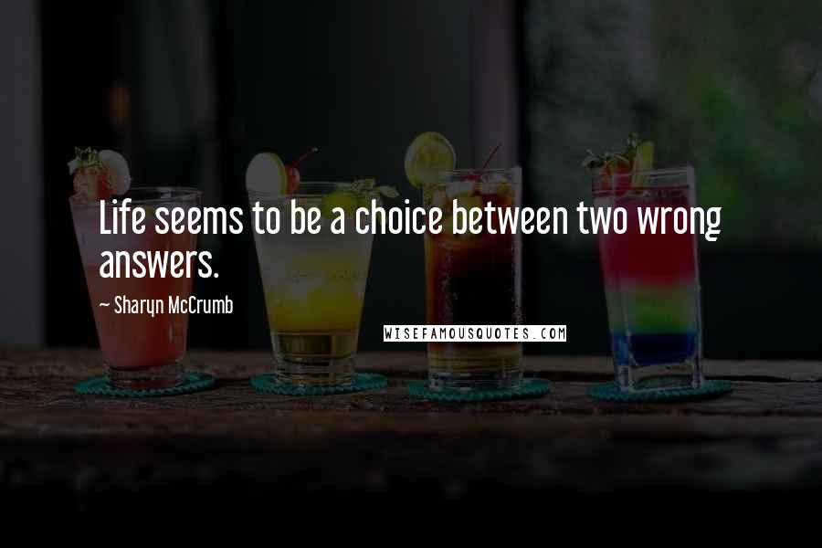 Sharyn McCrumb Quotes: Life seems to be a choice between two wrong answers.