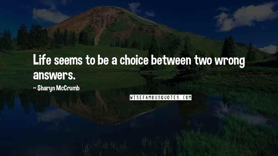 Sharyn McCrumb Quotes: Life seems to be a choice between two wrong answers.