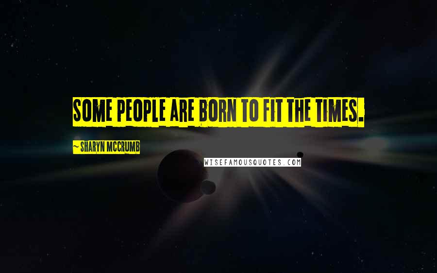 Sharyn McCrumb Quotes: Some people are born to fit the times.
