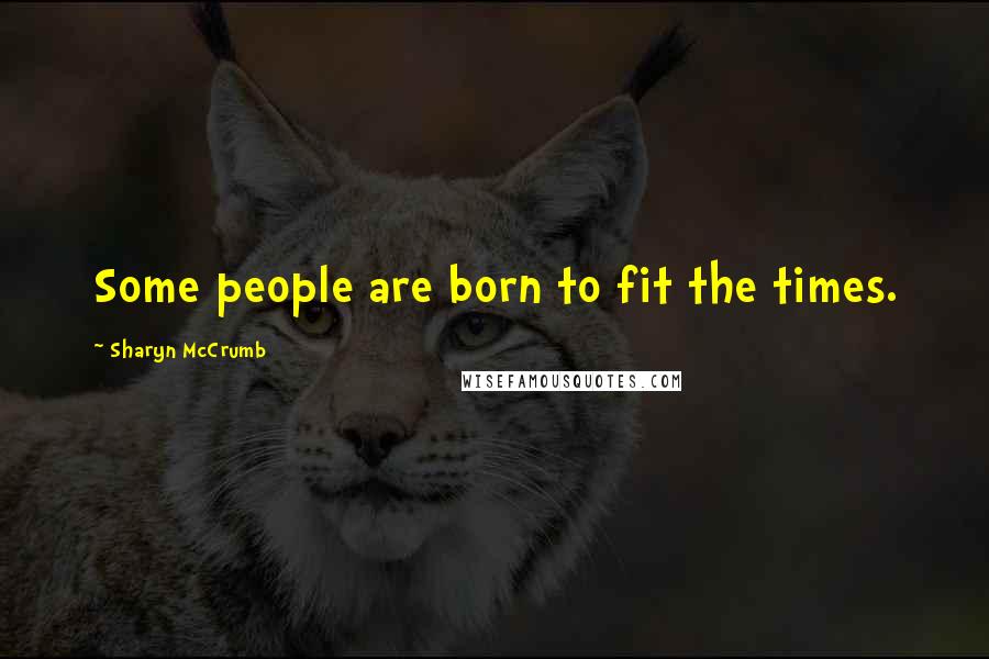 Sharyn McCrumb Quotes: Some people are born to fit the times.