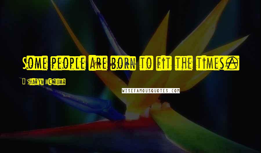 Sharyn McCrumb Quotes: Some people are born to fit the times.