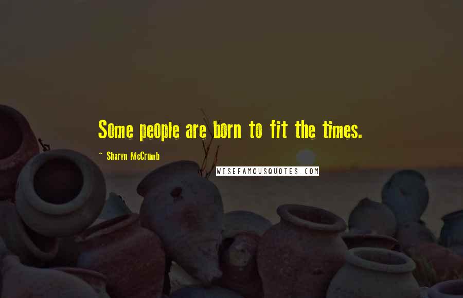 Sharyn McCrumb Quotes: Some people are born to fit the times.