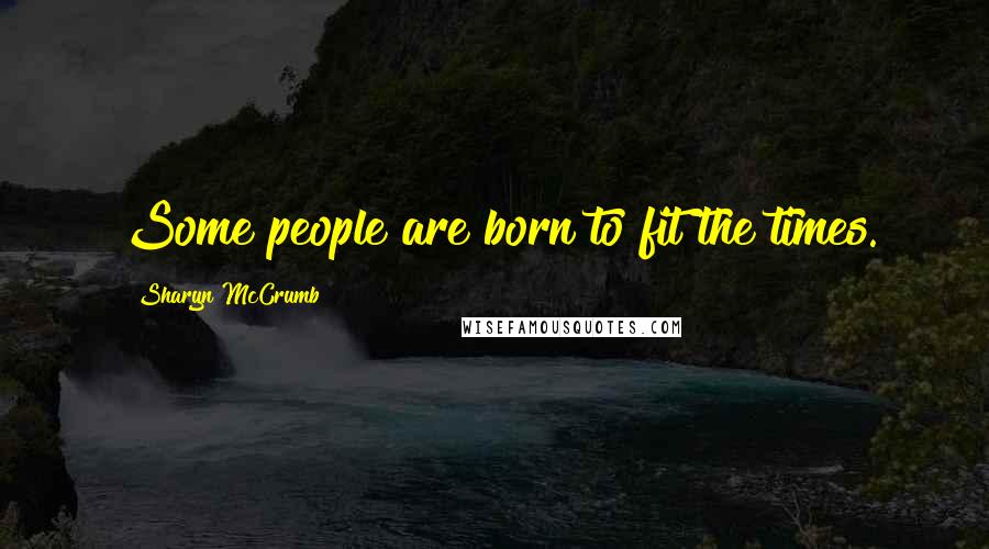 Sharyn McCrumb Quotes: Some people are born to fit the times.