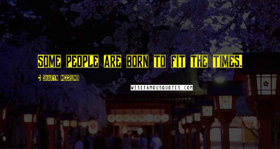 Sharyn McCrumb Quotes: Some people are born to fit the times.
