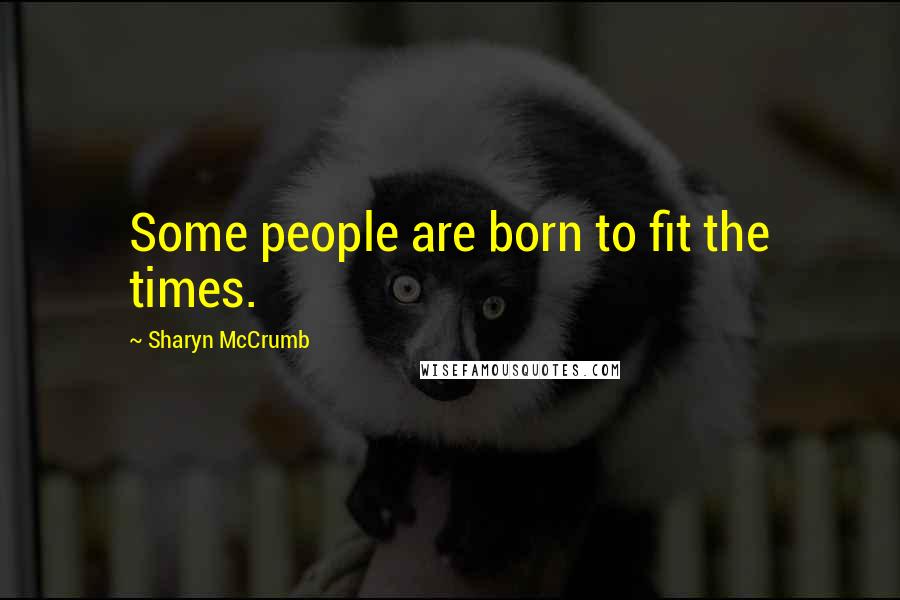 Sharyn McCrumb Quotes: Some people are born to fit the times.