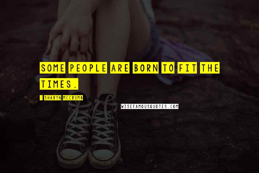 Sharyn McCrumb Quotes: Some people are born to fit the times.