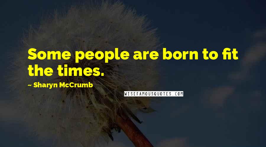 Sharyn McCrumb Quotes: Some people are born to fit the times.