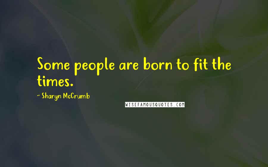 Sharyn McCrumb Quotes: Some people are born to fit the times.