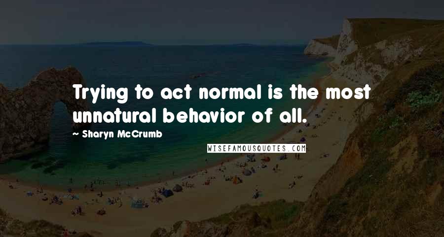 Sharyn McCrumb Quotes: Trying to act normal is the most unnatural behavior of all.