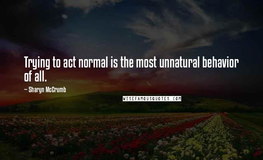 Sharyn McCrumb Quotes: Trying to act normal is the most unnatural behavior of all.